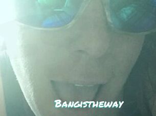 Bangistheway