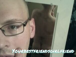 Yourbestfriendsgirlfriend